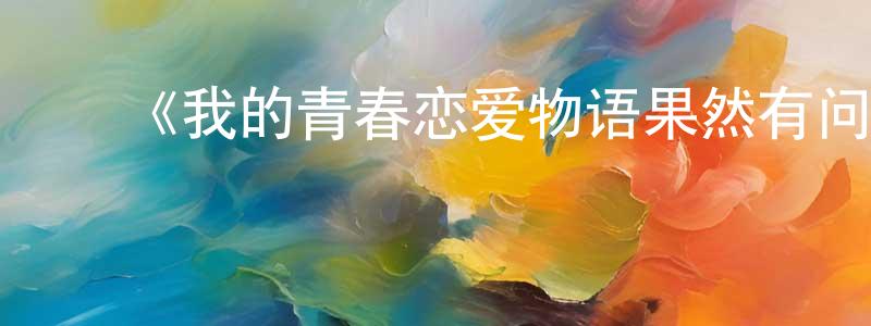 ﻿曾学渊发布﻿《我的青春恋爱物语果然有问题 第二季 OVA》详情介绍_我的青春恋爱物语果然有问题 第二季 OVAHD在线观看_我的青春恋爱物语果然有问题 第二季 OVA迅雷下载_日漫